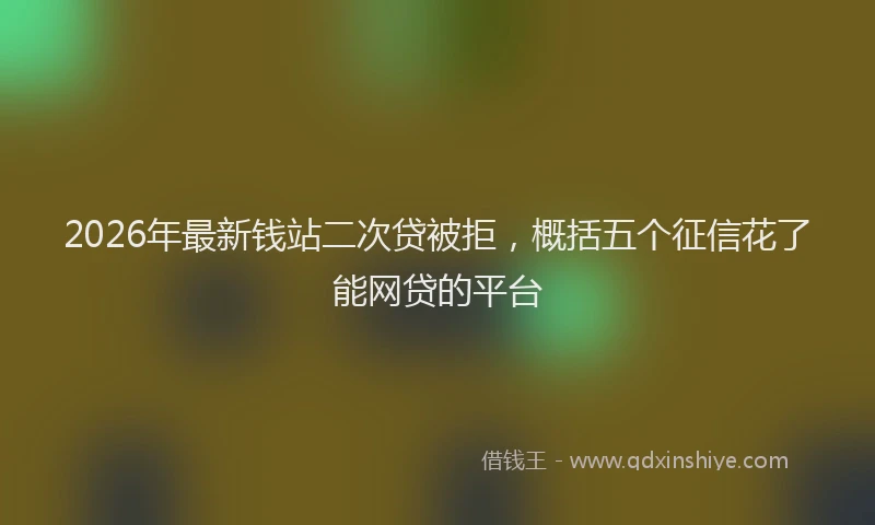 2026年最新钱站二次贷被拒，概括五个征信花了能网贷的平台