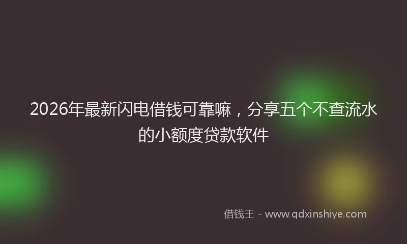 2026年最新闪电借钱可靠嘛，分享五个不查流水的小额度贷款软件