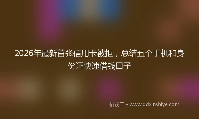 2026年最新首张信用卡被拒，总结五个手机和身份证快速借钱口子