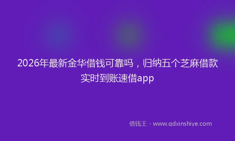 2026年最新金华借钱可靠吗，归纳五个芝麻借款实时到账速借app