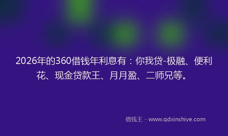 2026年的360借钱年利息有：你我贷-极融、便利花、现金贷款王、月月盈、二师兄等。