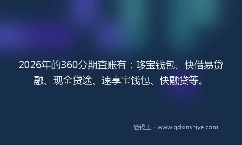 2026年的360分期查账有：哆宝钱包、快借易贷融、现金贷途、速享宝钱包、快融贷等。