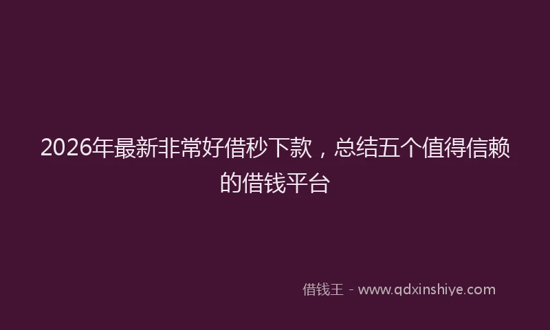 2026年最新非常好借秒下款，总结五个值得信赖的借钱平台