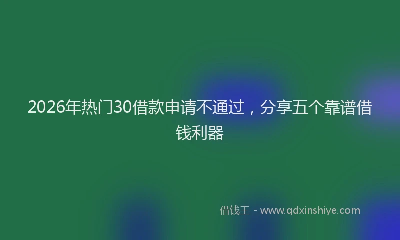 2026年热门30借款申请不通过，分享五个靠谱借钱利器