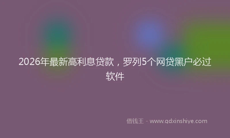 2026年最新高利息贷款，罗列5个网贷黑户必过软件