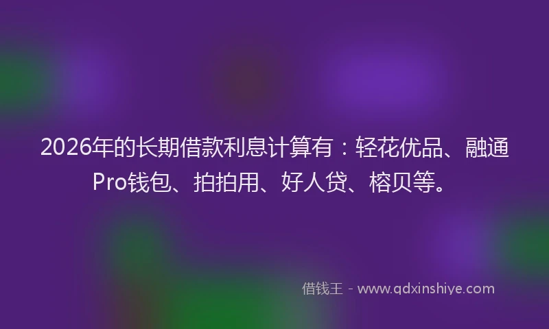 2026年的长期借款利息计算有：轻花优品、融通Pro钱包、拍拍用、好人贷、榕贝等。