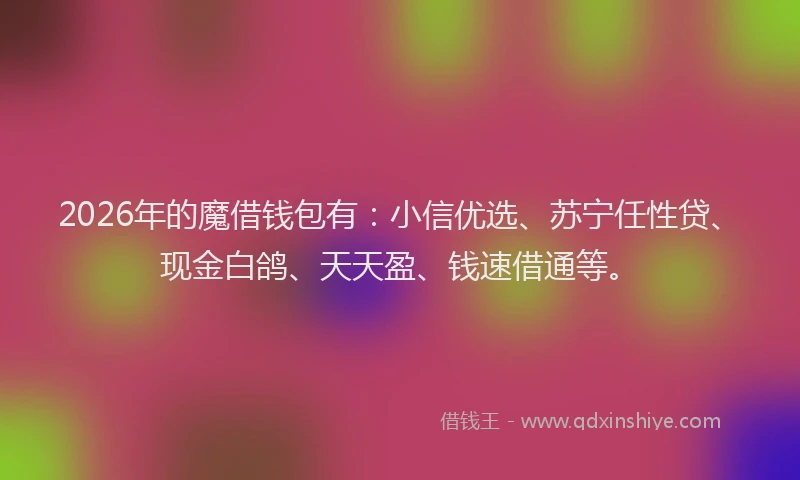 2026年的魔借钱包有：小信优选、苏宁任性贷、现金白鸽、天天盈、钱速借通等。