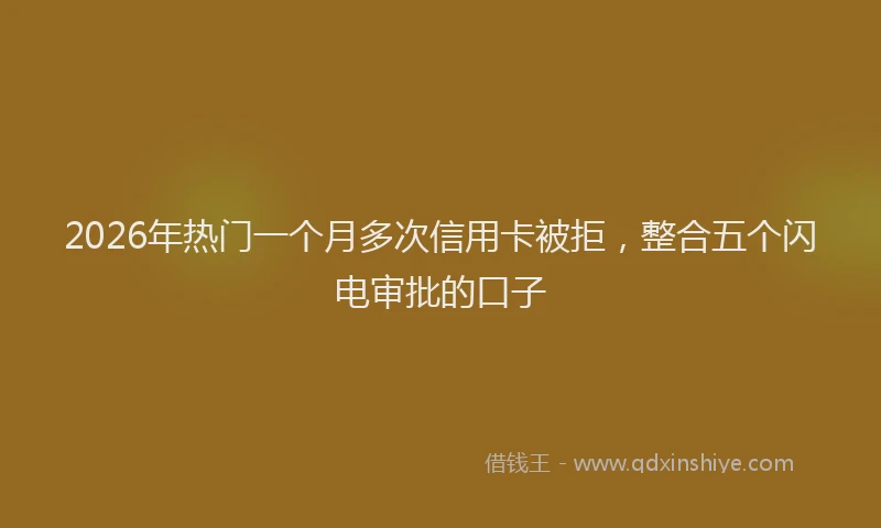 2026年热门一个月多次信用卡被拒，整合五个闪电审批的口子