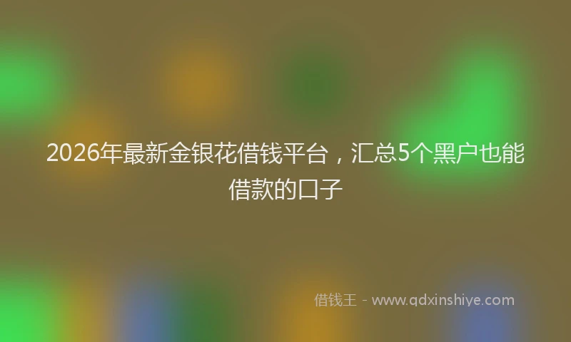 2026年最新金银花借钱平台，汇总5个黑户也能借款的口子
