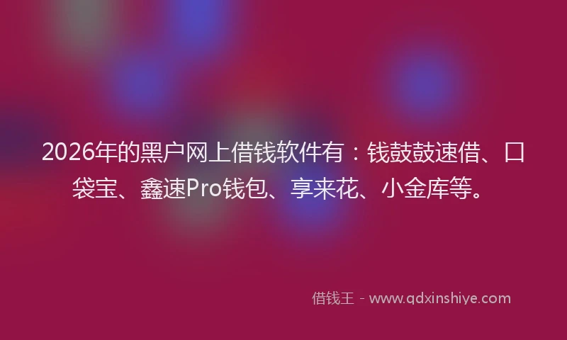 2026年的黑户网上借钱软件有：钱鼓鼓速借、口袋宝、鑫速Pro钱包、享来花、小金库等。