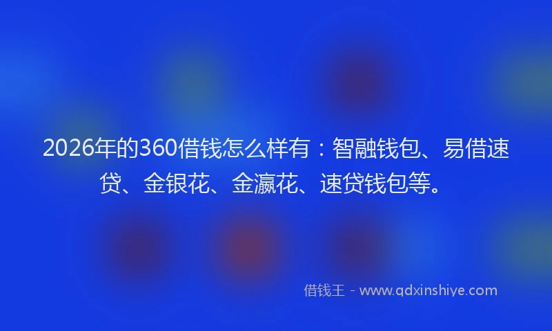2026年的360借钱怎么样有：智融钱包、易借速贷、金银花、金瀛花、速贷钱包等。