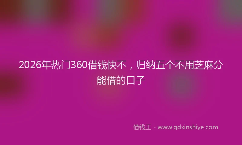 2026年热门360借钱快不，归纳五个不用芝麻分能借的口子