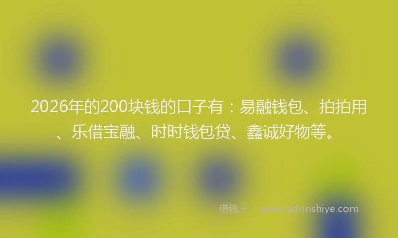 2026年的200块钱的口子有：易融钱包、拍拍用、乐借宝融、时时钱包贷、鑫诚好物等。