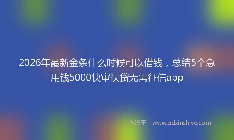 2026年最新金条什么时候可以借钱，总结5个急用钱5000快审快贷无需征信app
