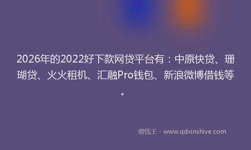 2026年的2022好下款网贷平台有：中原快贷、珊瑚贷、火火租机、汇融Pro钱包、新浪微博借钱等。