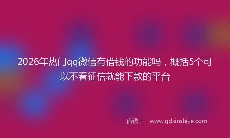 2026年热门qq微信有借钱的功能吗，概括5个可以不看征信就能下款的平台
