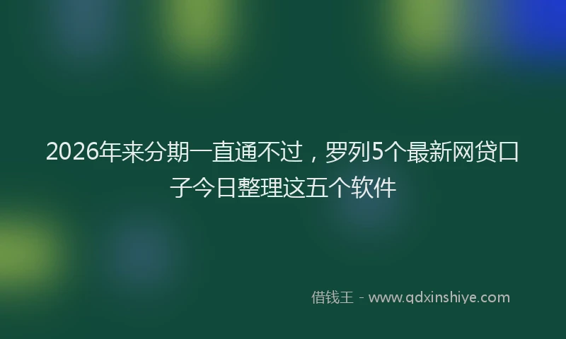 2026年来分期一直通不过，罗列5个最新网贷口子今日整理这五个软件
