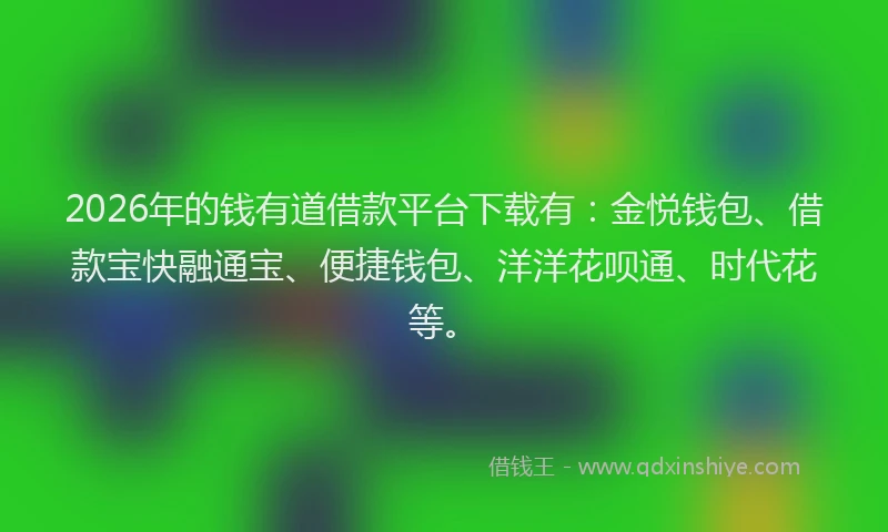 2026年的钱有道借款平台下载有：金悦钱包、借款宝快融通宝、便捷钱包、洋洋花呗通、时代花等。