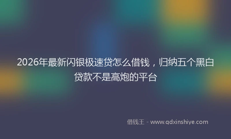 2026年最新闪银极速贷怎么借钱，归纳五个黑白贷款不是高炮的平台