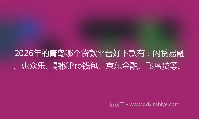 2026年的青岛哪个贷款平台好下款有：闪贷易融、惠众乐、融悦Pro钱包、京东金融、飞鸟贷等。