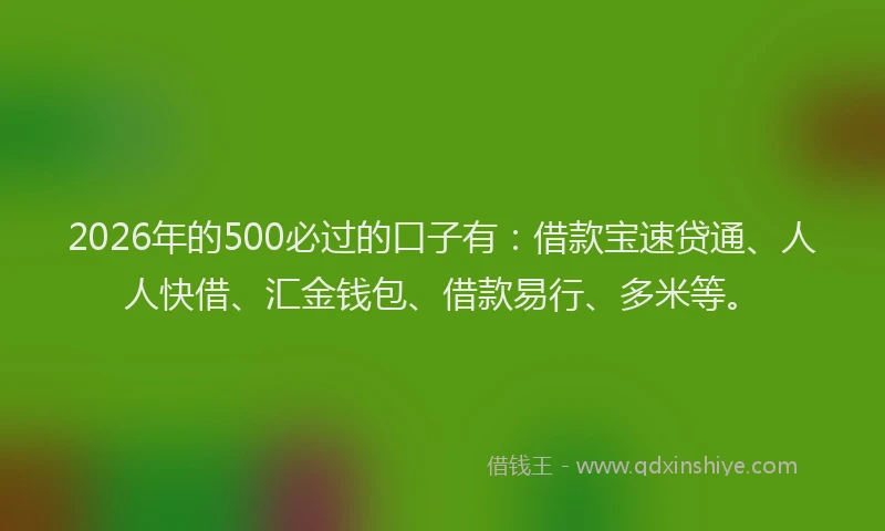 2026年的500必过的口子有：借款宝速贷通、人人快借、汇金钱包、借款易行、多米等。
