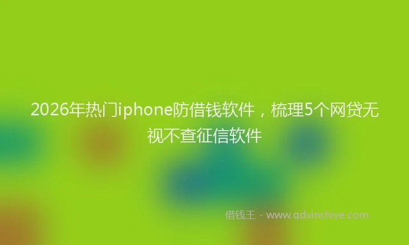 2026年热门iphone防借钱软件，梳理5个网贷无视不查征信软件