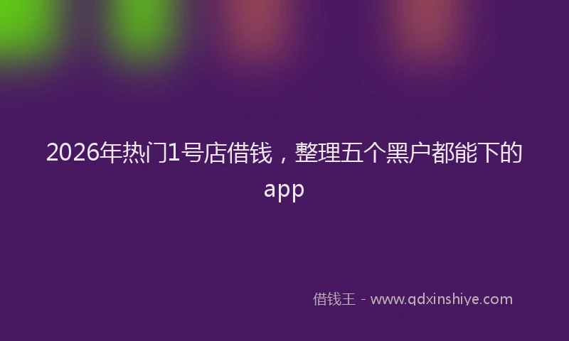 2026年热门1号店借钱，整理五个黑户都能下的app