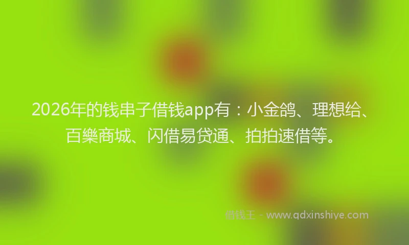 2026年的钱串子借钱app有：小金鸽、理想给、百樂商城、闪借易贷通、拍拍速借等。