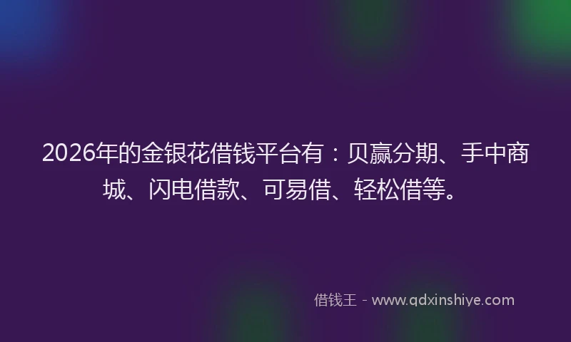 2026年的金银花借钱平台有：贝赢分期、手中商城、闪电借款、可易借、轻松借等。