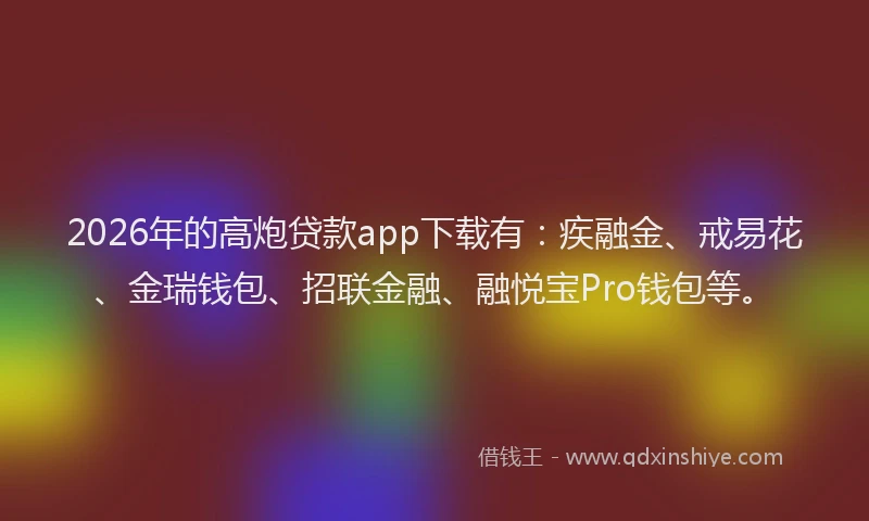 2026年的高炮贷款app下载有：疾融金、戒易花、金瑞钱包、招联金融、融悦宝Pro钱包等。