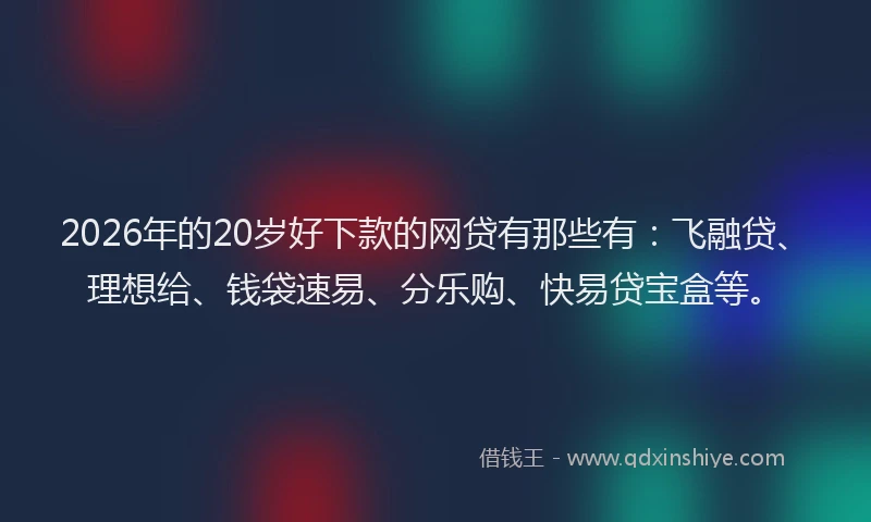 2026年的20岁好下款的网贷有那些有：飞融贷、理想给、钱袋速易、分乐购、快易贷宝盒等。