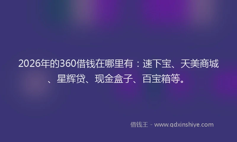 2026年的360借钱在哪里有：速下宝、天美商城、星辉贷、现金盒子、百宝箱等。