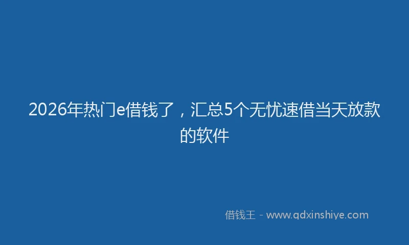 2026年热门e借钱了，汇总5个无忧速借当天放款的软件