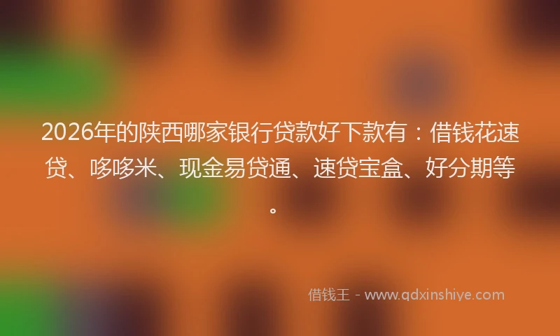 2026年的陕西哪家银行贷款好下款有：借钱花速贷、哆哆米、现金易贷通、速贷宝盒、好分期等。