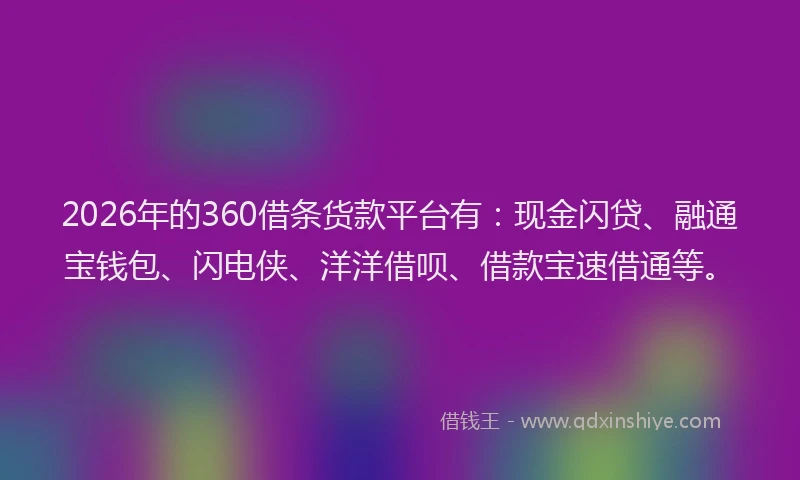 2026年的360借条货款平台有：现金闪贷、融通宝钱包、闪电侠、洋洋借呗、借款宝速借通等。