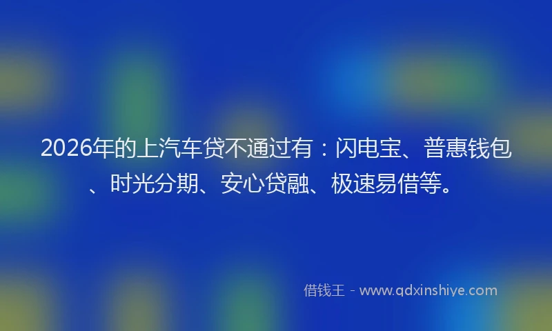 2026年的上汽车贷不通过有：闪电宝、普惠钱包、时光分期、安心贷融、极速易借等。