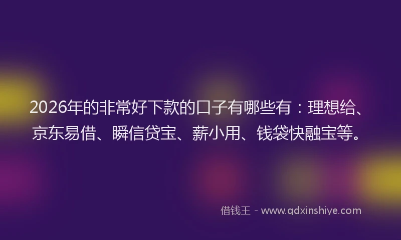 2026年的非常好下款的口子有哪些有：理想给、京东易借、瞬信贷宝、薪小用、钱袋快融宝等。