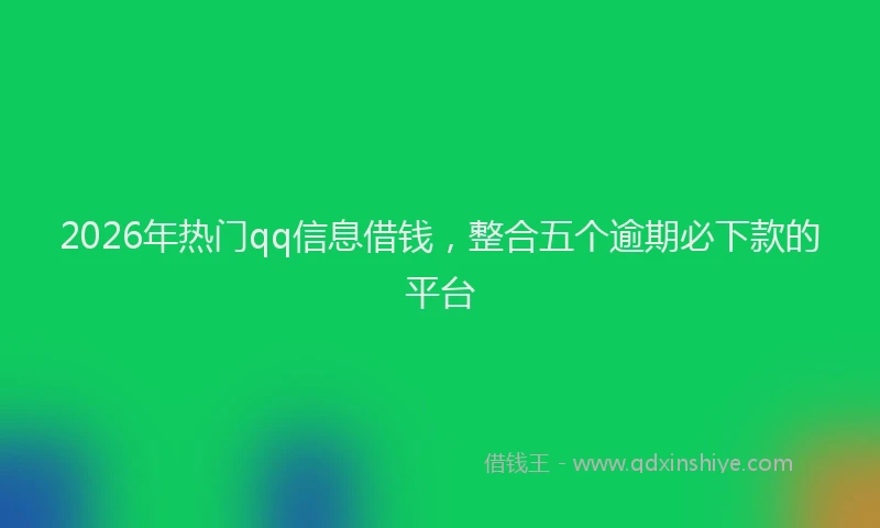 2026年热门qq信息借钱，整合五个逾期必下款的平台