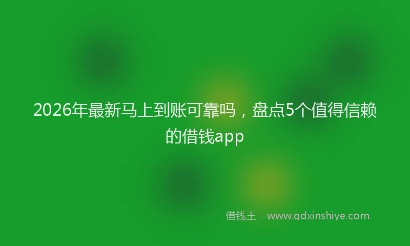 2026年最新马上到账可靠吗，盘点5个值得信赖的借钱app