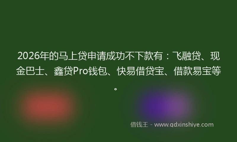 2026年的马上贷申请成功不下款有：飞融贷、现金巴士、鑫贷Pro钱包、快易借贷宝、借款易宝等。