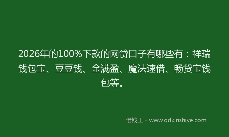 2026年的100%下款的网贷口子有哪些有：祥瑞钱包宝、豆豆钱、金满盈、魔法速借、畅贷宝钱包等。