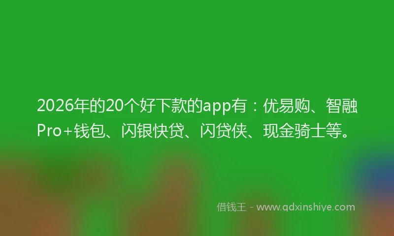 2026年的20个好下款的app有：优易购、智融Pro+钱包、闪银快贷、闪贷侠、现金骑士等。
