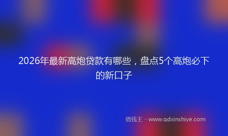2026年最新高炮贷款有哪些，盘点5个高炮必下的新口子