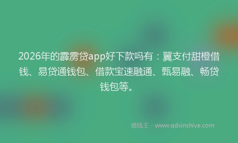 2026年的霹雳贷app好下款吗有：翼支付甜橙借钱、易贷通钱包、借款宝速融通、甄易融、畅贷钱包等。