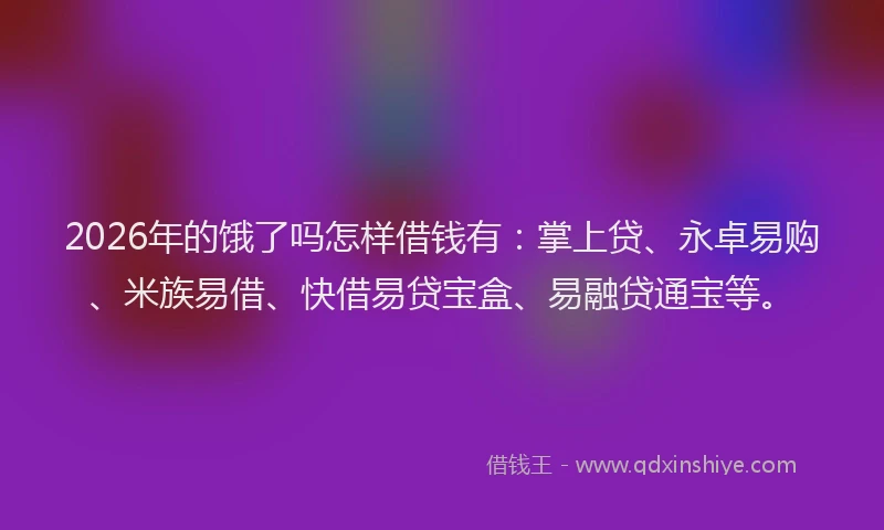 2026年的饿了吗怎样借钱有：掌上贷、永卓易购、米族易借、快借易贷宝盒、易融贷通宝等。