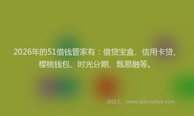 2026年的51借钱管家有：借贷宝盒、信用卡贷、樱桃钱包、时光分期、甄易融等。