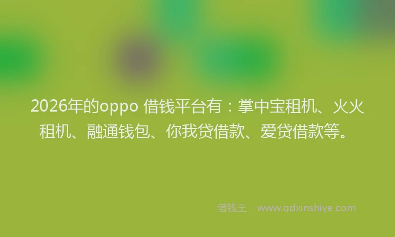 2026年的oppo 借钱平台有：掌中宝租机、火火租机、融通钱包、你我贷借款、爱贷借款等。