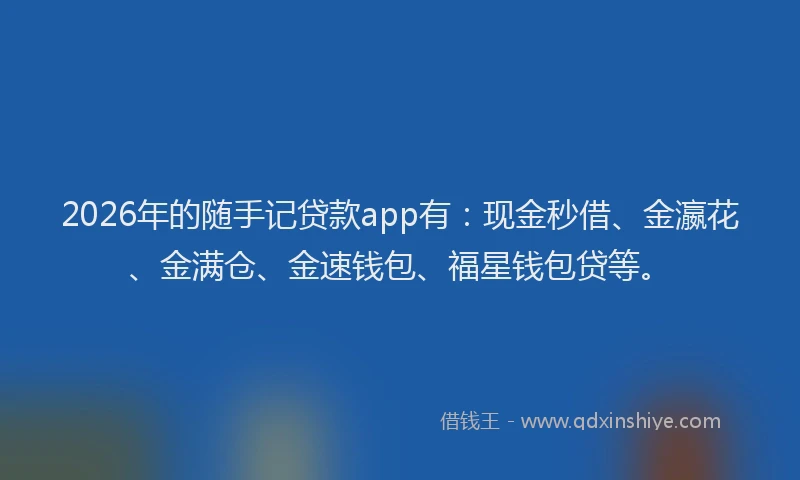 2026年的随手记贷款app有：现金秒借、金瀛花、金满仓、金速钱包、福星钱包贷等。
