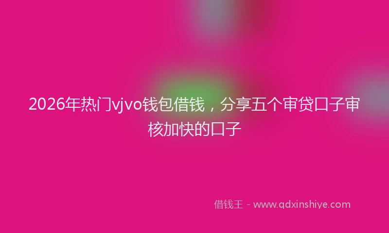 2026年热门vjvo钱包借钱，分享五个审贷口子审核加快的口子