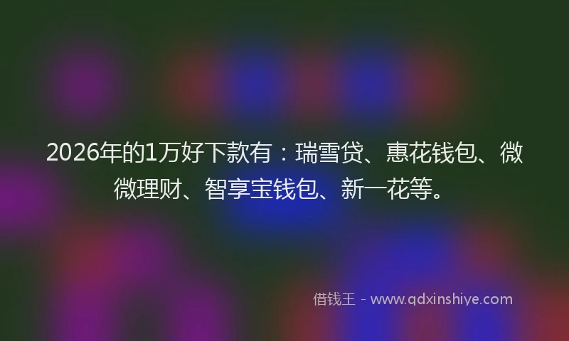2026年的1万好下款有：瑞雪贷、惠花钱包、微微理财、智享宝钱包、新一花等。